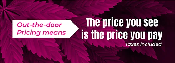 Cannabis 21 Plus - Out the Door pricing which is inclusive of taxes - The price you see is the price you pay