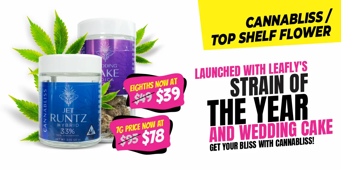 Cannabis Top Shelf Flower Launched with Leafly's strain of the year and Wedding Cake. Get your bliss with Cannabliss! Eighths now at $39, 1 gram price now at $18.